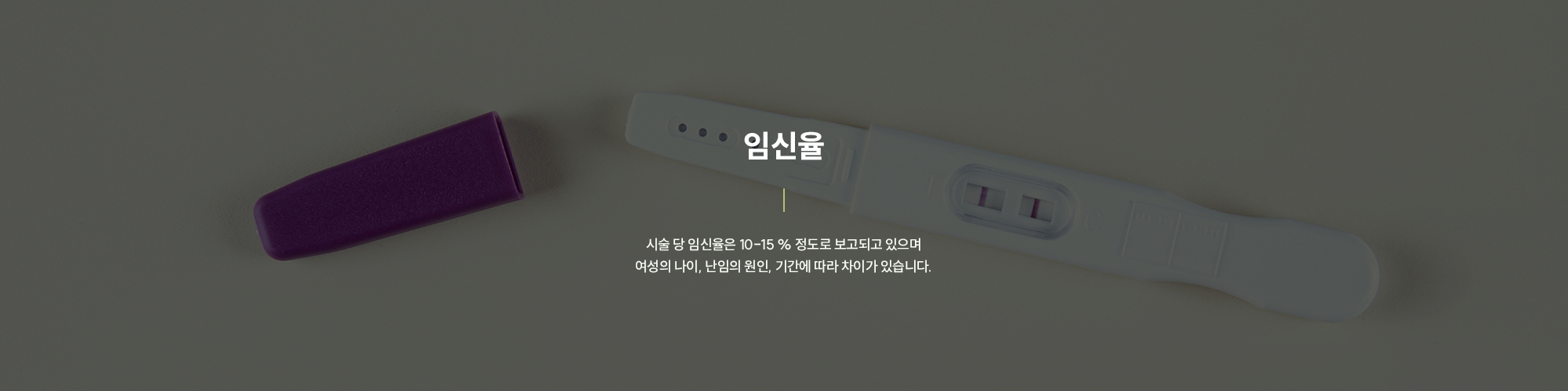 [임신율] 시술 당 임신율은 10-15 % 정도로 보고되고 있으며 여성의 나이, 난임의 원인, 기간에 따라 차이가 있습니다.
