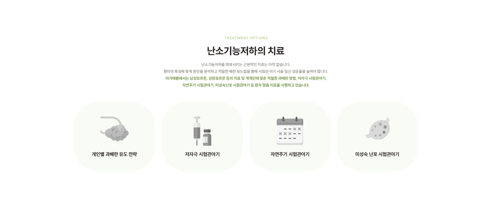 [난소기능저하의 치료] 난소기능저하를 회복시키는 근본적인 치료는 아직 없습니다. 환자의 특성에 맞게 원인을 분석하고 적절한 배란 유도법을 통해 시험관 아기 시술 임신 성공률을 높여야 합니다. 아가애봄에서는 남성호르몬, 성장호르몬 등의 치료 및 개개인에 맞춘 적절한 과배란 방법, 저자극 시험관아기, 자연주기 시험관아기, 미성숙난포 시험관아기 등 환자 맞춤 치료를 시행하고 있습니다.